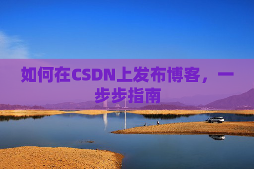 如何在CSDN上发布博客，一步步指南